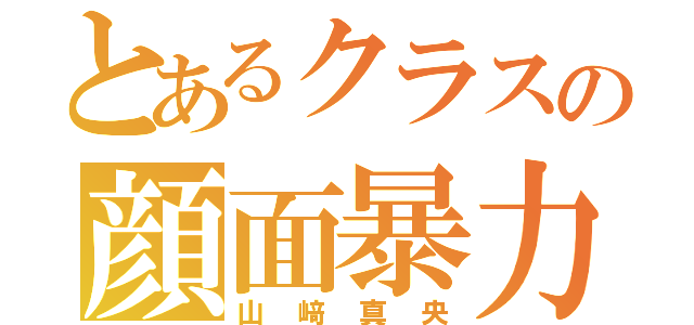 とあるクラスの顔面暴力（山﨑真央）