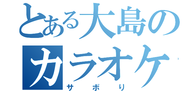 とある大島のカラオケ（サボり）