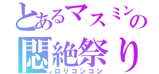 とあるマスミンの悶絶祭り（ロリコンコン）