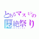 とあるマスミンの悶絶祭り（ロリコンコン）