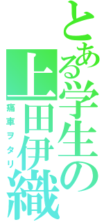 とある学生の上田伊織（痛車ヲタリ）