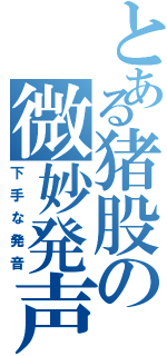 とある猪股の微妙発声（下手な発音）