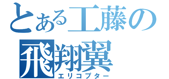 とある工藤の飛翔翼（エリコプター）