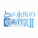 とある永恆の魔術智凱Ⅱ（インデックス）