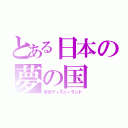 とある日本の夢の国（東京ディズニーランド）