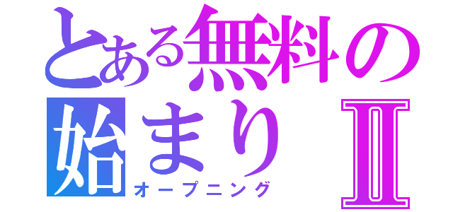 とある無料の始まりⅡ（オープニング）