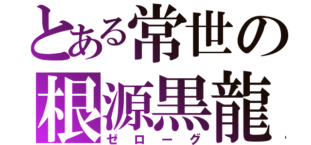 とある常世の根源黒龍（ゼローグ）