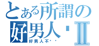 とある所謂の好男人嗎Ⅱ（好男人不脫嗎）