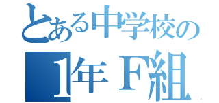 とある中学校の１年Ｆ組（）