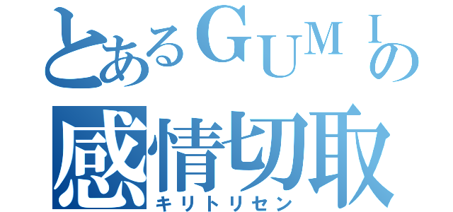 とあるＧＵＭＩの感情切取（キリトリセン）