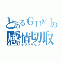 とあるＧＵＭＩの感情切取（キリトリセン）