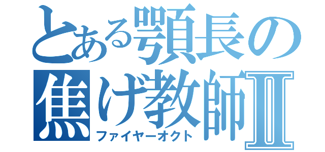 とある顎長の焦げ教師Ⅱ（ファイヤーオクト）