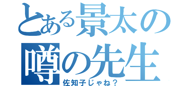 とある景太の噂の先生（佐知子じゃね？）