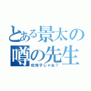 とある景太の噂の先生（佐知子じゃね？）