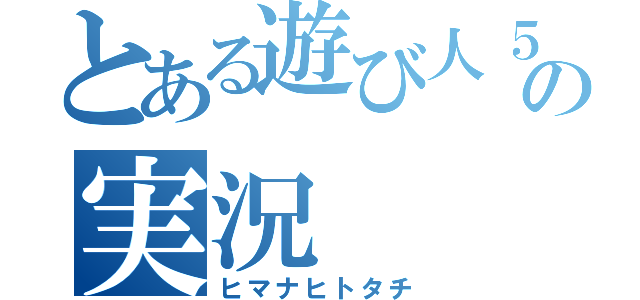 とある遊び人５人の実況（ヒマナヒトタチ）