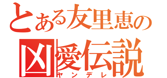 とある友里恵の凶愛伝説（ヤンデレ）