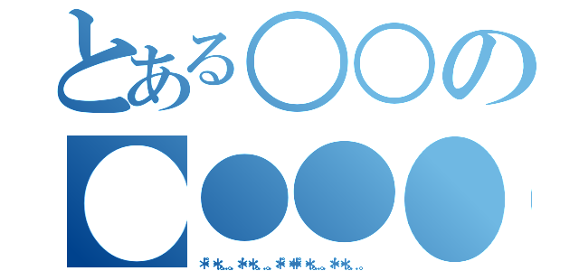 とある○○の●●●●（＊・゜゜・＊：．。．．。．：＊・゜・＊：．。． ．。．：＊・゜゜・＊＊・゜゜・＊：．。．．。．：＊・゜・＊：．。． ．。）