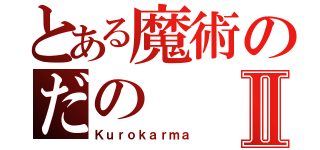 とある魔術のだのⅡ（Ｋｕｒｏｋａｒｍａ）