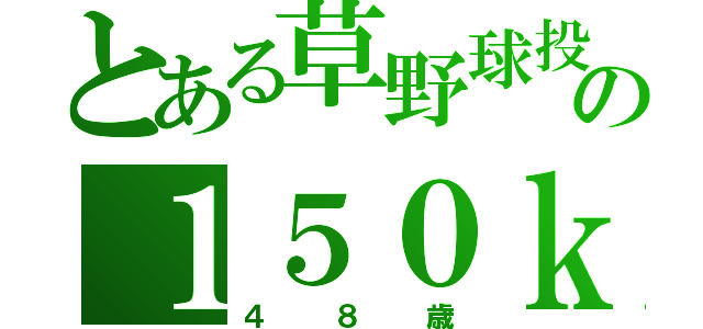 とある草野球投手の１５０ｋｍ／ｈ（４８歳）