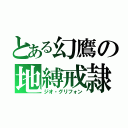 とある幻鷹の地縛戒隷（ジオ・グリフォン）