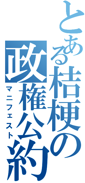 とある桔梗の政権公約（マニフェスト）