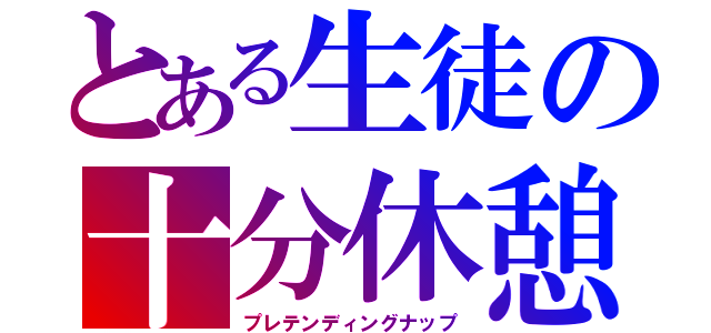 とある生徒の十分休憩（プレテンディングナップ）