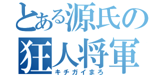 とある源氏の狂人将軍（キチガイまろ）