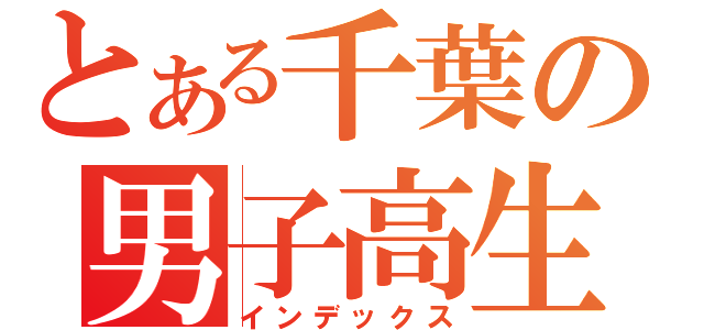 とある千葉の男子高生（インデックス）