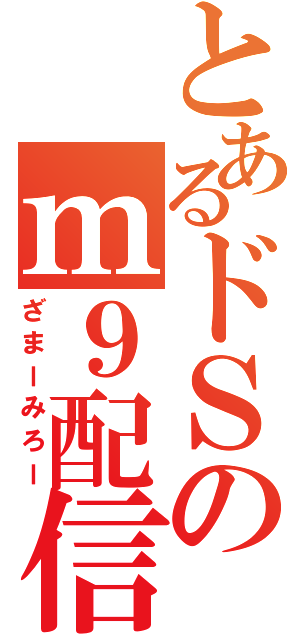 とあるドＳのｍ９配信（ざまーみろー）