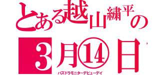 とある越山繍平の３月⑭日（　パズドラモニターデビューデイ）