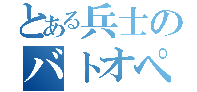 とある兵士のバトオペ（）