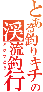 とある釣りキチ高校生の渓流釣行（ぶかつどう）