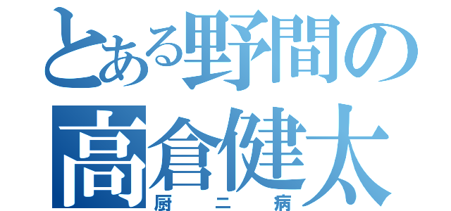 とある野間の高倉健太（厨ニ病）