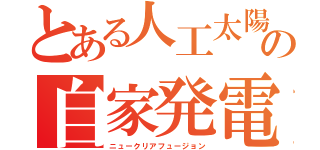 とある人工太陽の自家発電（ニュークリアフュージョン）