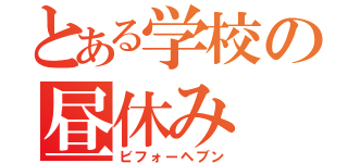 とある学校の昼休み（ビフォーヘブン）