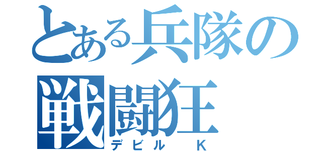 とある兵隊の戦闘狂（デビル Ｋ）