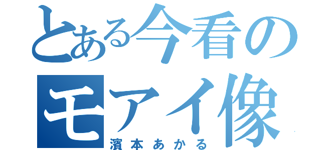 とある今看のモアイ像（濱本あかる）