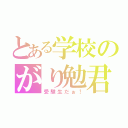 とある学校のがり勉君（受験生だぉ！）