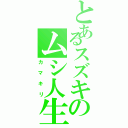 とあるスズキのムシ人生Ⅱ（カマキリ）