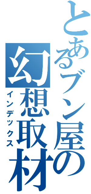 とあるブン屋の幻想取材（インデックス）