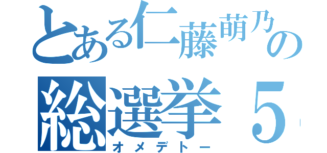 とある仁藤萌乃の総選挙５５位（オメデトー）