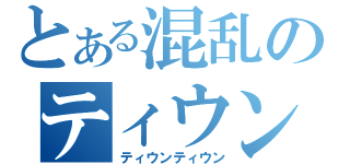 とある混乱のティウン（ティウンティウン）