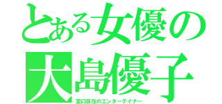 とある女優の大島優子（変幻自在のエンターテイナー）