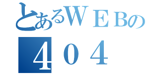 とあるＷＥＢの４０４（）