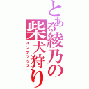 とある綾乃の柴犬狩り（インデックス）