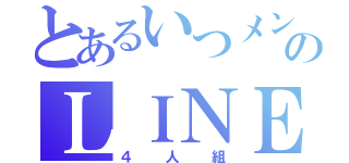 とあるいつメンのＬＩＮＥ（４人組）