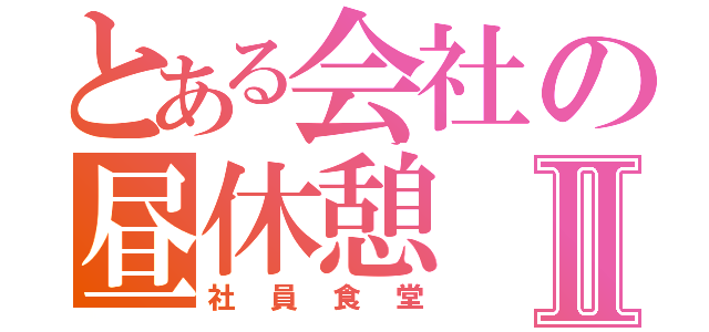 とある会社の昼休憩Ⅱ（社員食堂）