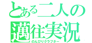 とある二人の邁往実況（のんびりクラフター）