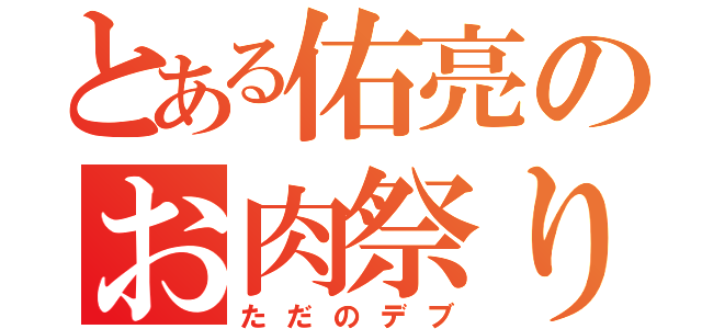 とある佑亮のお肉祭り（ただのデブ）