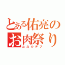 とある佑亮のお肉祭り（ただのデブ）